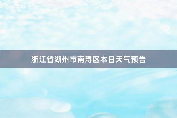 浙江省湖州市南浔区本日天气预告